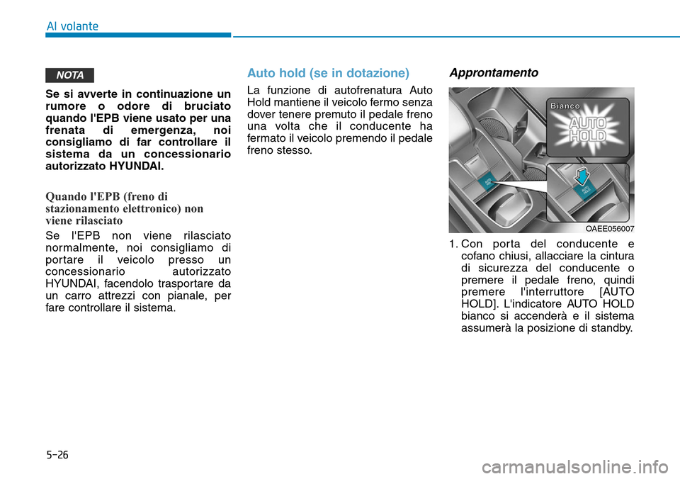 Hyundai Ioniq Electric 2019  Manuale del proprietario (in Italian) 5-26
Al volante
Se si avverte in continuazione un
rumore o odore di bruciato
quando lEPB viene usato per una
frenata di emergenza, noi
consigliamo di far controllare il
sistema da un concessionario
a