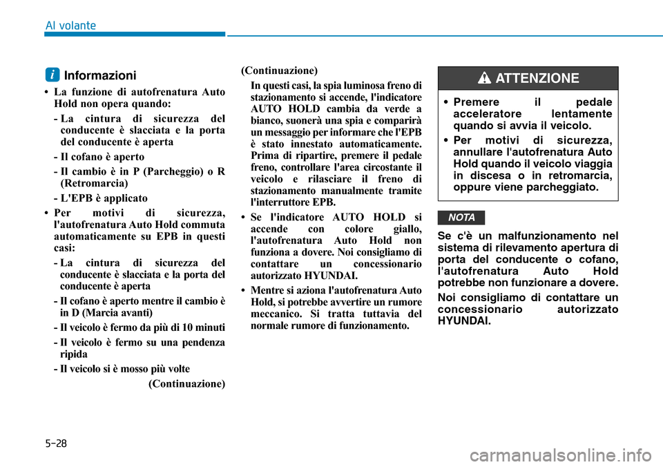 Hyundai Ioniq Electric 2019  Manuale del proprietario (in Italian) 5-28
Al volante
Informazioni 
• La funzione di autofrenatura Auto
Hold non opera quando:
- La cintura di sicurezza del
conducente è slacciata e la porta
del conducente è aperta
- Il cofano è aper