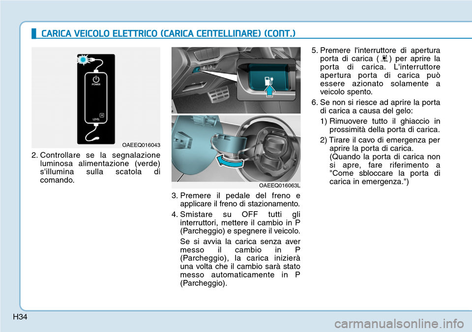 Hyundai Ioniq Electric 2019 Manuale del proprietario (in Italian) H342. Controllare se la segnalazione
luminosa alimentazione (verde)
sillumina sulla scatola di
comando.
3. Premere il pedale del freno e
applicare il freno di stazionamento.
4. Smistare su OFF tutti Hyundai Ioniq Electric 2019 Manuale del proprietario (in Italian) H342. Controllare se la segnalazione
luminosa alimentazione (verde)
sillumina sulla scatola di
comando.
3. Premere il pedale del freno e
applicare il freno di stazionamento.
4. Smistare su OFF tutti