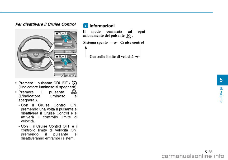 Hyundai Ioniq Electric 2019  Manuale del proprietario (in Italian) 5-85
Al volante
5
Per disattivare il Cruise Control
• Premere il pulsante CRUISE / 
(lindicatore luminoso si spegnerà).
• Premere il pulsante 
(Lindicatore luminoso si
spegnerà.).
- Con il Cru