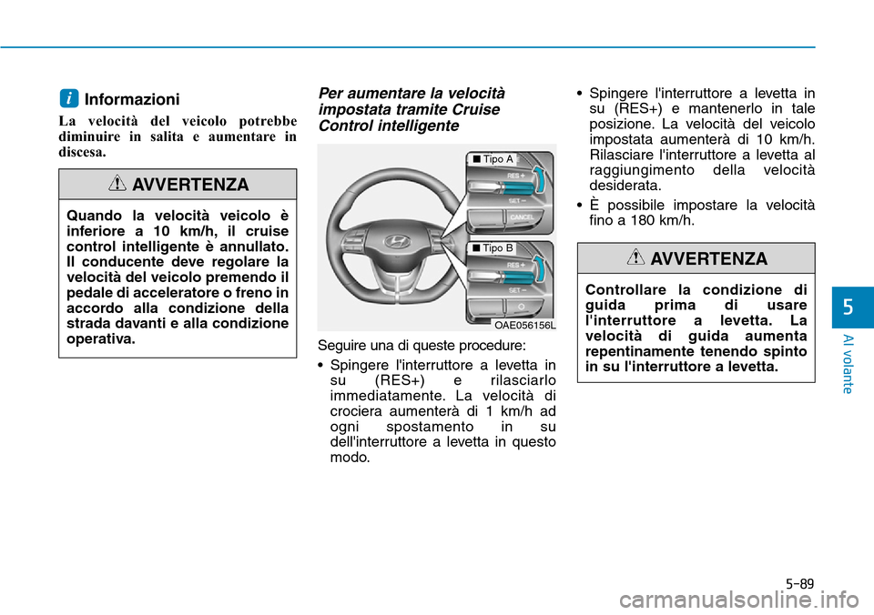 Hyundai Ioniq Electric 2019 Manuale del proprietario (in Italian) 5-89
Al volante
5
Controllare la condizione di
guida prima di usare
linterruttore a levetta. La
velocità di guida aumenta
repentinamente tenendo spinto
in su linterruttore a levetta.
AVVERTENZA
Inf Hyundai Ioniq Electric 2019 Manuale del proprietario (in Italian) 5-89
Al volante
5
Controllare la condizione di
guida prima di usare
linterruttore a levetta. La
velocità di guida aumenta
repentinamente tenendo spinto
in su linterruttore a levetta.
AVVERTENZA
Inf