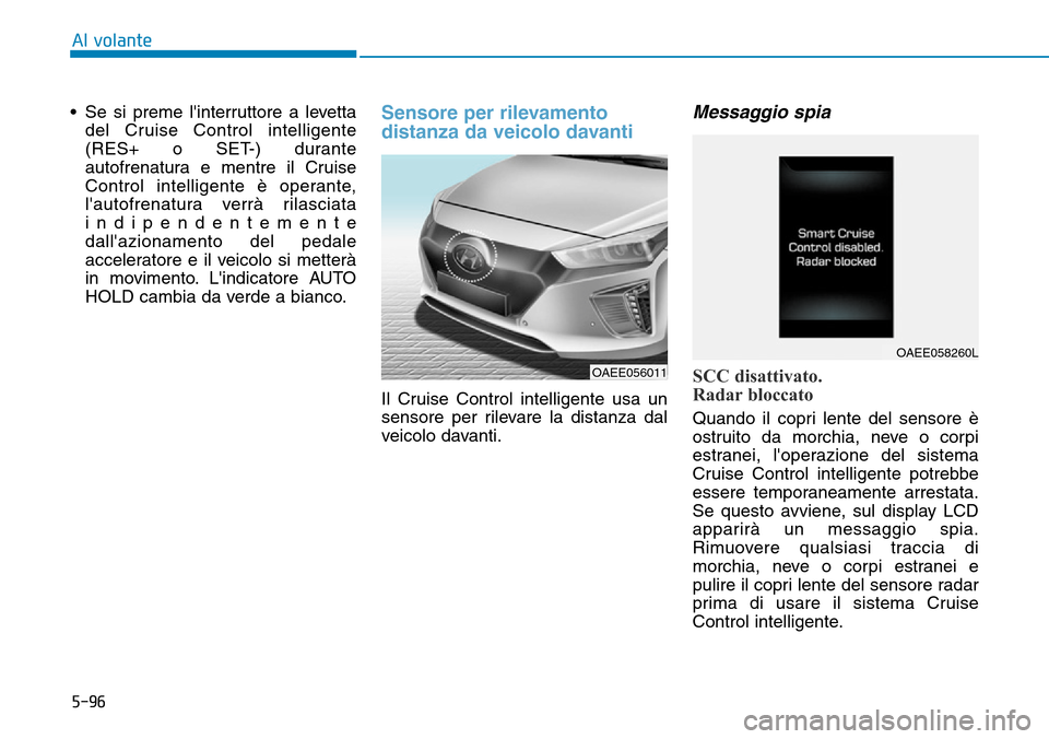 Hyundai Ioniq Electric 2019  Manuale del proprietario (in Italian) 5-96
Al volante
• Se si preme linterruttore a levetta
del Cruise Control intelligente
(RES+ o SET-) durante
autofrenatura e mentre il Cruise
Control intelligente è operante,
lautofrenatura verrà