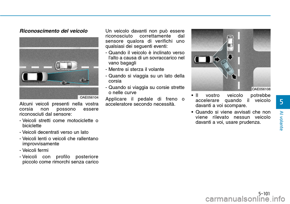 Hyundai Ioniq Electric 2019  Manuale del proprietario (in Italian) 5-101
Al volante
5
Riconoscimento del veicolo
Alcuni veicoli presenti nella vostra
corsia non possono essere
riconosciuti dal sensore:
- Veicoli stretti come motociclette o
biciclette
- Veicoli decent