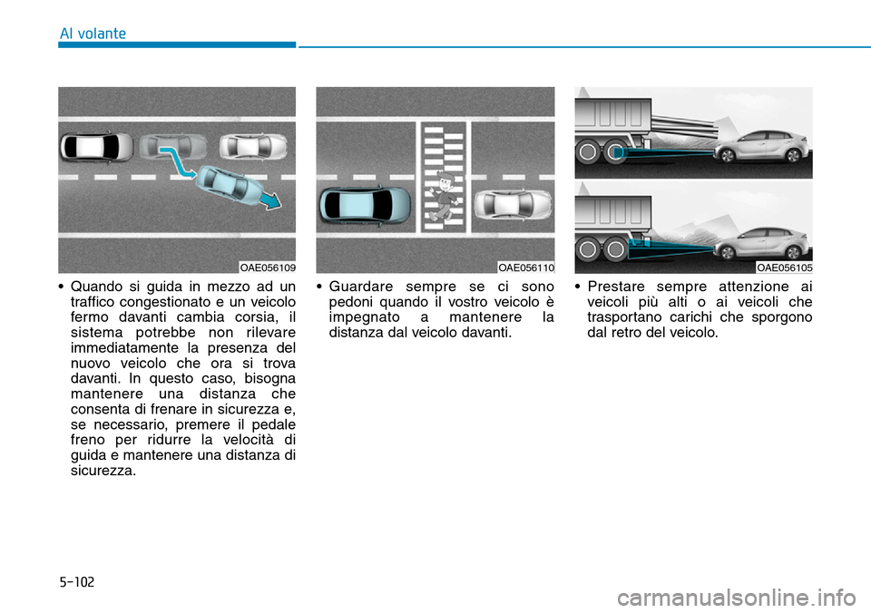 Hyundai Ioniq Electric 2019  Manuale del proprietario (in Italian) 5-102
Al volante
• Quando si guida in mezzo ad un
traffico congestionato e un veicolo
fermo davanti cambia corsia, il
sistema potrebbe non rilevare
immediatamente la presenza del
nuovo veicolo che o