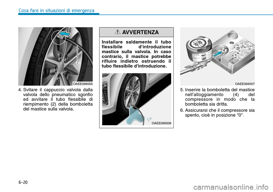 Hyundai Ioniq Electric 2019  Manuale del proprietario (in Italian) 6-20
Cosa fare in situazioni di emergenza
4. Svitare il cappuccio valvola dalla
valvola dello pneumatico sgonfio
ed avvitare il tubo flessibile di
riempimento (2) della bomboletta
del mastice sulla va