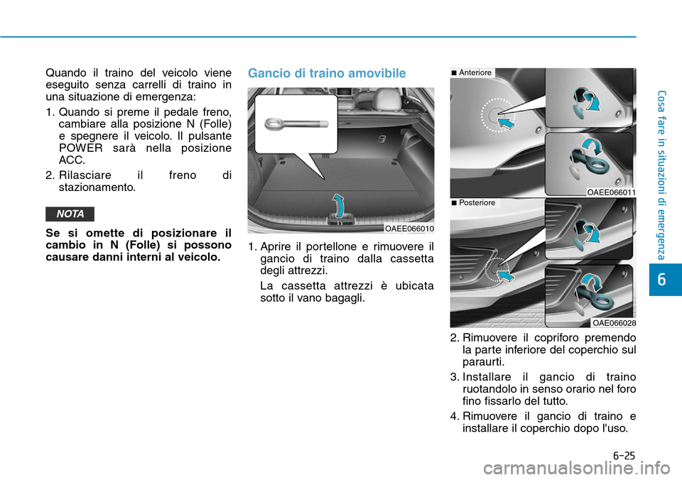Hyundai Ioniq Electric 2019  Manuale del proprietario (in Italian) 6-25
Cosa fare in situazioni di emergenza
6
Quando il traino del veicolo viene
eseguito senza carrelli di traino in
una situazione di emergenza:
1. Quando si preme il pedale freno,
cambiare alla posiz