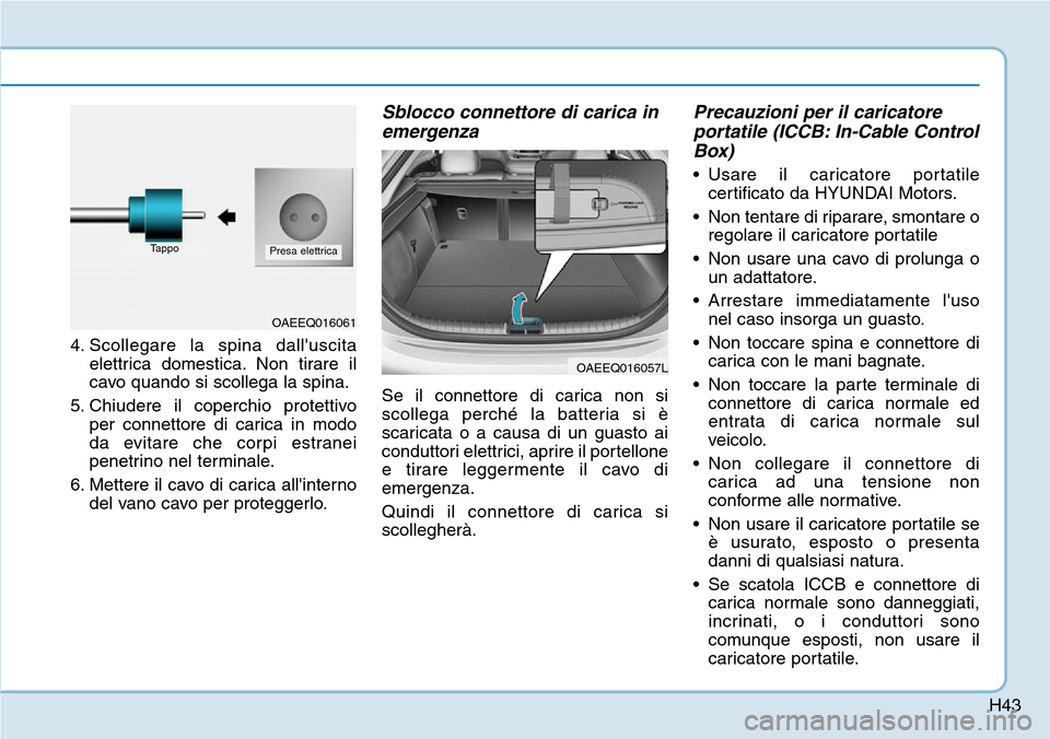 Hyundai Ioniq Electric 2019 Manuale del proprietario (in Italian) H43
4. Scollegare la spina dalluscita
elettrica domestica. Non tirare il
cavo quando si scollega la spina.
5. Chiudere il coperchio protettivo
per connettore di carica in modo
da evitare che corpi es Hyundai Ioniq Electric 2019 Manuale del proprietario (in Italian) H43
4. Scollegare la spina dalluscita
elettrica domestica. Non tirare il
cavo quando si scollega la spina.
5. Chiudere il coperchio protettivo
per connettore di carica in modo
da evitare che corpi es