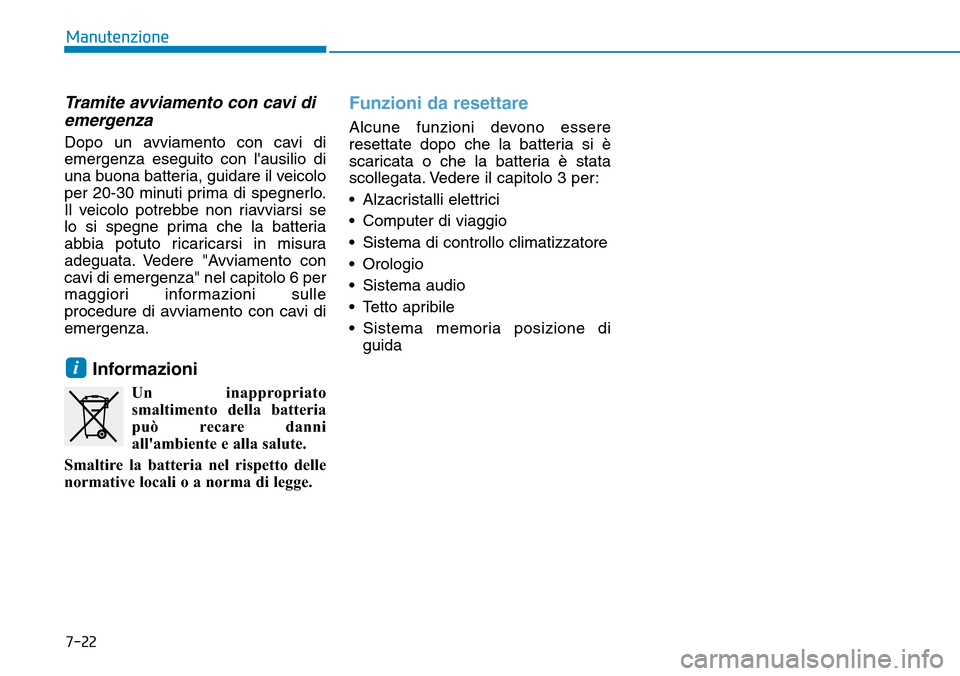 Hyundai Ioniq Electric 2019  Manuale del proprietario (in Italian) 7-22
Manutenzione
Tramite avviamento con cavi di
emergenza
Dopo un avviamento con cavi di
emergenza eseguito con lausilio di
una buona batteria, guidare il veicolo
per 20-30 minuti prima di spegnerlo