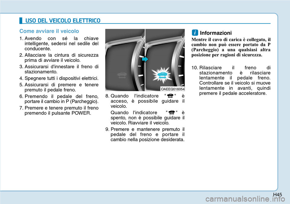 Hyundai Ioniq Electric 2019 Manuale del proprietario (in Italian) H45
Come avviare il veicolo
1. Avendo con sé la chiave
intelligente, sedersi nel sedile del
conducente.
2. Allacciare la cintura di sicurezza
prima di avviare il veicolo.
3. Assicurarsi dinnestare i Hyundai Ioniq Electric 2019 Manuale del proprietario (in Italian) H45
Come avviare il veicolo
1. Avendo con sé la chiave
intelligente, sedersi nel sedile del
conducente.
2. Allacciare la cintura di sicurezza
prima di avviare il veicolo.
3. Assicurarsi dinnestare i