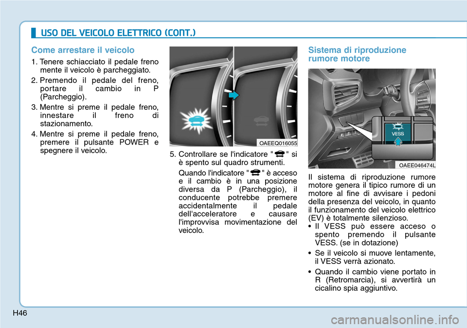 Hyundai Ioniq Electric 2019 Manuale del proprietario (in Italian) H46
Come arrestare il veicolo
1. Tenere schiacciato il pedale freno
mente il veicolo è parcheggiato.
2. Premendo il pedale del freno,
portare il cambio in P
(Parcheggio).
3. Mentre si preme il pedale Hyundai Ioniq Electric 2019 Manuale del proprietario (in Italian) H46
Come arrestare il veicolo
1. Tenere schiacciato il pedale freno
mente il veicolo è parcheggiato.
2. Premendo il pedale del freno,
portare il cambio in P
(Parcheggio).
3. Mentre si preme il pedale