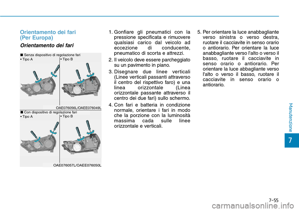 Hyundai Ioniq Electric 2019 Manuale del proprietario (in Italian) 7-55
7
Manutenzione
Orientamento dei fari
(Per Europa)
Orientamento dei fari
1. Gonfiare gli pneumatici con la
pressione specificata e rimuovere
qualsiasi carico dal veicolo ad
eccezione di conducent Hyundai Ioniq Electric 2019 Manuale del proprietario (in Italian) 7-55
7
Manutenzione
Orientamento dei fari
(Per Europa)
Orientamento dei fari
1. Gonfiare gli pneumatici con la
pressione specificata e rimuovere
qualsiasi carico dal veicolo ad
eccezione di conducent