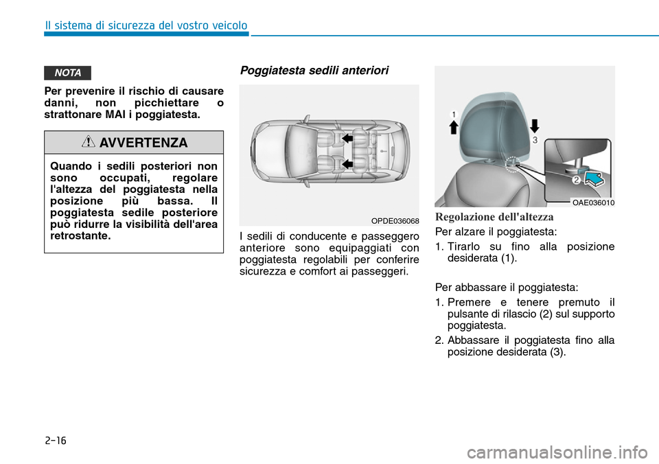 Hyundai Ioniq Electric 2019  Manuale del proprietario (in Italian) 2-16
Il sistema di sicurezza del vostro veicolo
Per prevenire il rischio di causare
danni, non picchiettare o
strattonare MAI i poggiatesta.
Poggiatesta sedili anteriori
I sedili di conducente e passe