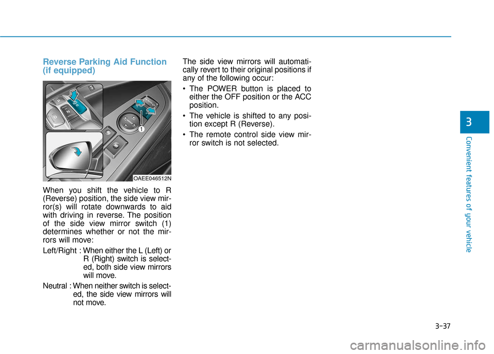 Hyundai Ioniq Electric 2018  Owners Manual 3-37
Convenient features of your vehicle
Reverse Parking Aid Function
(if equipped)
When you shift the vehicle to R
(Reverse) position, the side view mir-
ror(s) will rotate downwards to aid
with driv