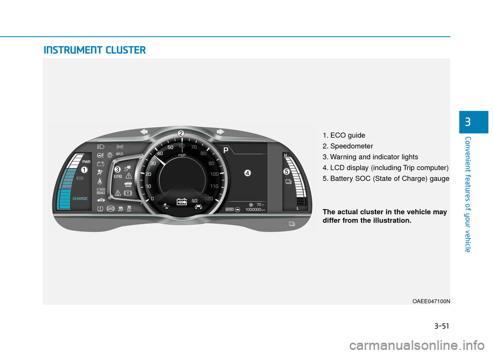 Hyundai Ioniq Electric 2018  Owners Manual 3-51
Convenient features of your vehicle
I
IN
N S
ST
T R
R U
U M
M E
EN
N T
T 
 C
C L
LU
U S
ST
T E
ER
R
3
1. ECO guide
2. Speedometer
3. Warning and indicator lights
4. LCD display (including Trip co