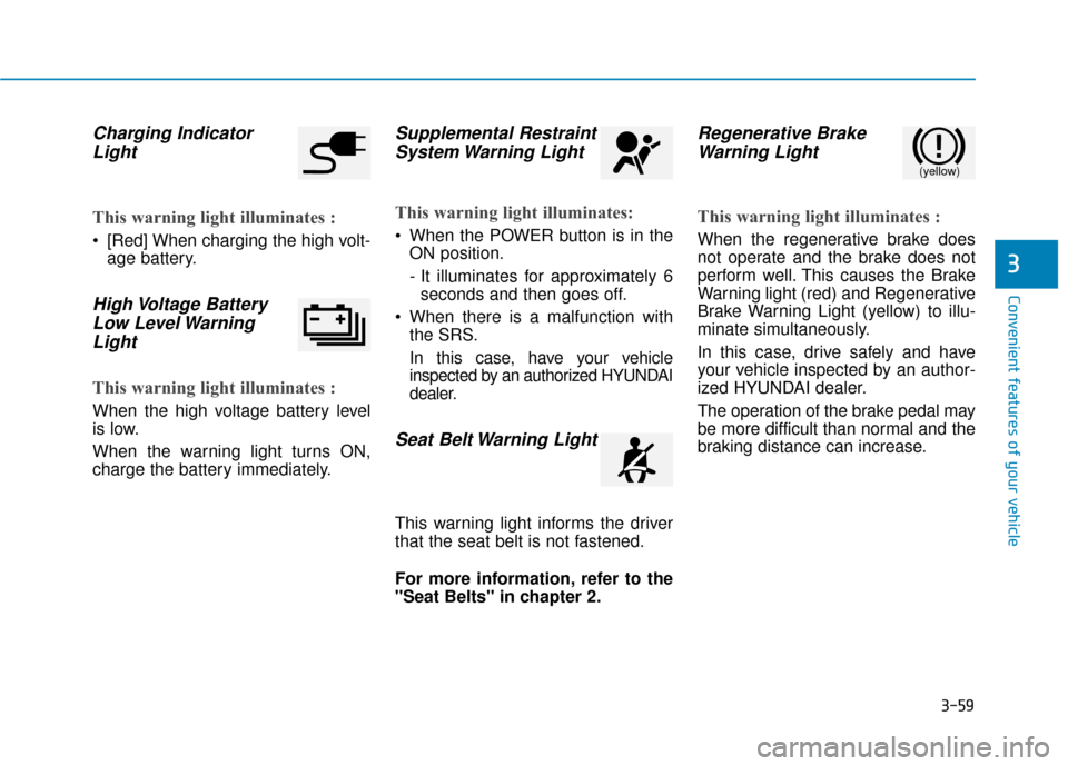 Hyundai Ioniq Electric 2018  Owners Manual 3-59
Convenient features of your vehicle
Charging IndicatorLight
This warning light illuminates :
 [Red] When charging the high volt-
age battery.
High Voltage  BatteryLow Level WarningLight
This warn