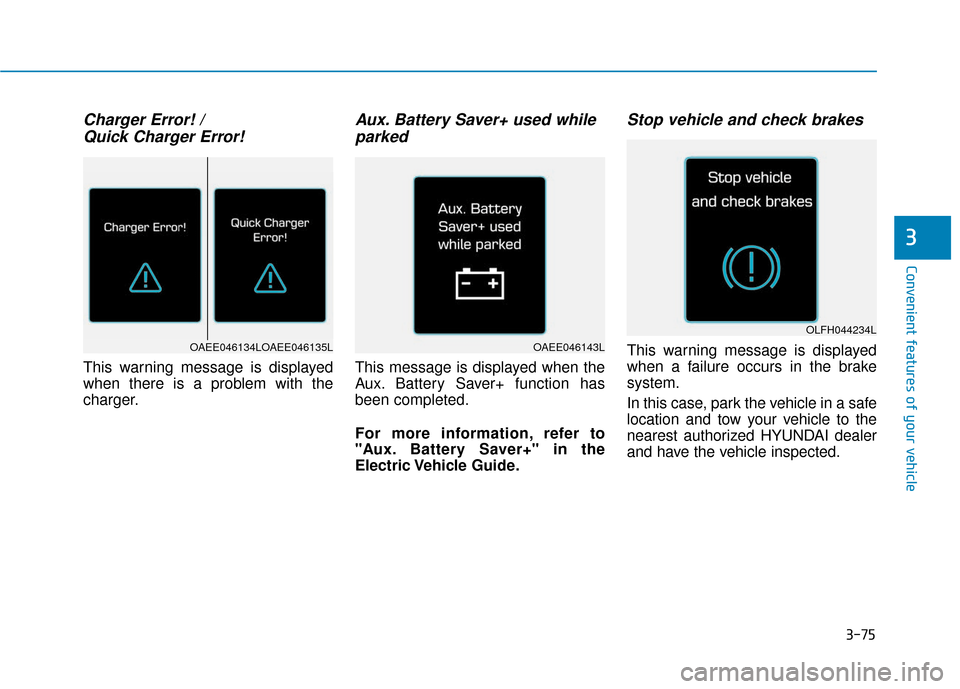 Hyundai Ioniq Electric 2018  Owners Manual 3-75
Convenient features of your vehicle
3
Charger Error! / Quick Charger Error!
This warning message is displayed
when there is a problem with the
charger.
Aux. Battery Saver+ used whileparked
This m