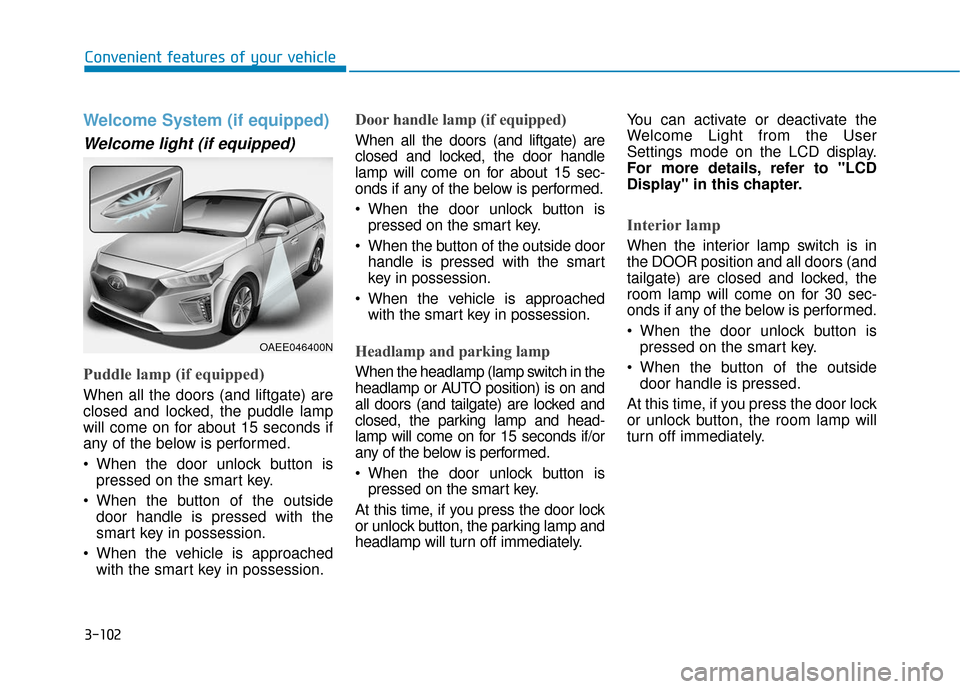 Hyundai Ioniq Electric 2018  Owners Manual 3-102
Convenient features of your vehicle
Welcome System (if equipped)
Welcome light (if equipped)
Puddle lamp (if equipped)
When all the doors (and liftgate) are
closed and locked, the puddle lamp
wi