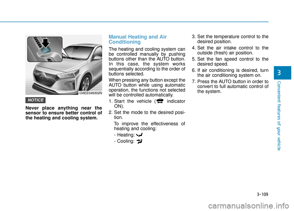 Hyundai Ioniq Electric 2018  Owners Manual 3-109
Convenient features of your vehicle
3
Never place anything near the
sensor to ensure better control of
the heating and cooling system.
Manual Heating and Air
Conditioning
The heating and cooling
