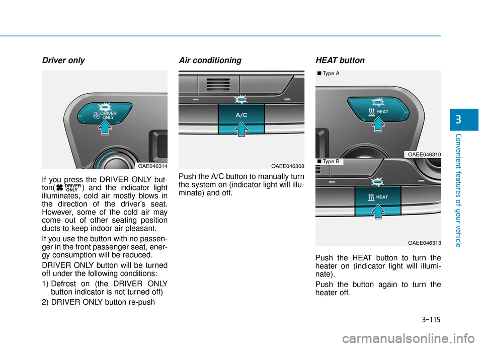 Hyundai Ioniq Electric 2018  Owners Manual 3-115
Convenient features of your vehicle
3
Driver only
If you press the DRIVER ONLY but-
ton( ) and the indicator light
illuminates, cold air mostly blows in
the direction of the driver’s seat.
How