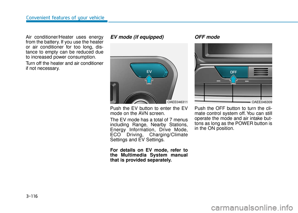 Hyundai Ioniq Electric 2018  Owners Manual 3-116
Convenient features of your vehicle
Air conditioner/Heater uses energy
from the battery. If you use the heater
or air conditioner for too long, dis-
tance to empty can be reduced due
to increase