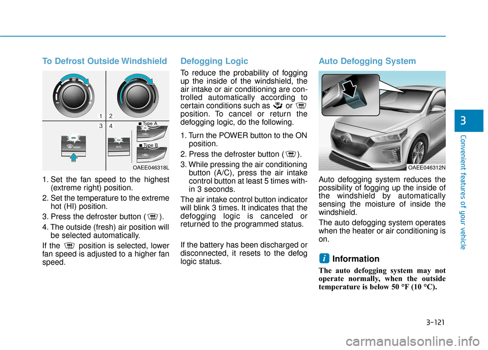 Hyundai Ioniq Electric 2018  Owners Manual 3-121
Convenient features of your vehicle
3
To Defrost Outside Windshield
1. Set the fan speed to the highest(extreme right) position.
2. Set the temperature to the extreme hot (HI) position.
3. Press Hyundai Ioniq Electric 2018  Owners Manual 3-121
Convenient features of your vehicle
3
To Defrost Outside Windshield
1. Set the fan speed to the highest(extreme right) position.
2. Set the temperature to the extreme hot (HI) position.
3. Press