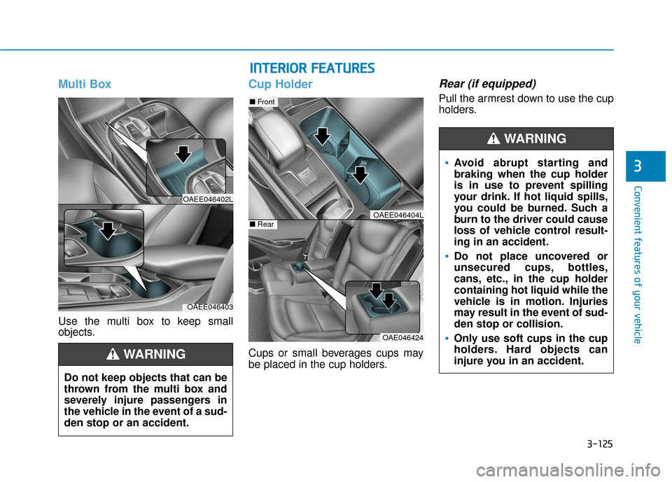 Hyundai Ioniq Electric 2018 Owners Manual 3-125
Convenient features of your vehicle
3
Multi Box
Use the multi box to keep small
objects.
Cup Holder
Cups or small beverages cups may
be placed in the cup holders.
Rear (if equipped)
Pull the arm Hyundai Ioniq Electric 2018 Owners Manual 3-125
Convenient features of your vehicle
3
Multi Box
Use the multi box to keep small
objects.
Cup Holder
Cups or small beverages cups may
be placed in the cup holders.
Rear (if equipped)
Pull the arm