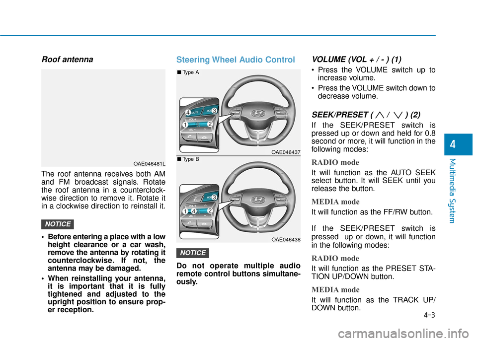 Hyundai Ioniq Electric 2018  Owners Manual 4-3
Multimedia System
4
Roof antenna
The roof antenna receives both AM
and FM broadcast signals. Rotate
the roof antenna in a counterclock-
wise direction to remove it. Rotate it
in a clockwise direct