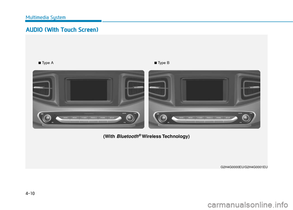 Hyundai Ioniq Electric 2018  Owners Manual 4-10
Multimedia System
G2H4G0000EU/G2H4G0001EU
■ 
Type A
(With Bluetooth®Wireless Technology)
■ Type B
A
A
U
U D
DI
IO
O  
 (
( W
W i
it
t h
h  
 T
T o
ou
uc
ch
h  
 S
S c
cr
re
e e
en
n )
) 