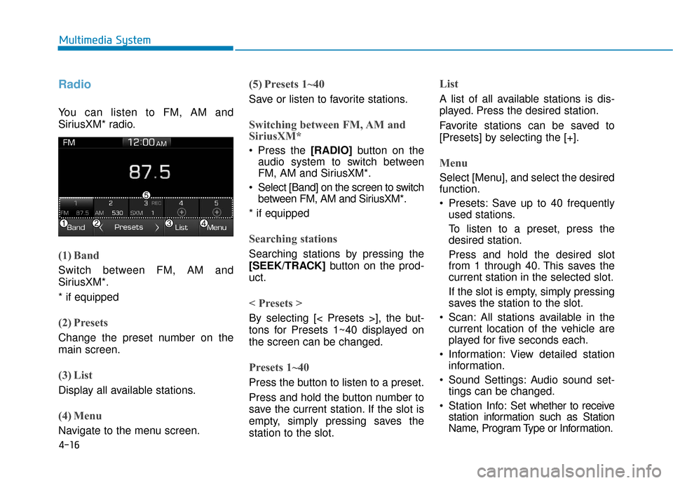 Hyundai Ioniq Electric 2018  Owners Manual 4-16
Multimedia System
Radio
You can listen to FM, AM and
SiriusXM* radio.
(1) Band
Switch between FM, AM and
SiriusXM*.
* if equipped
(2) Presets
Change the preset number on the
main screen.
(3) List