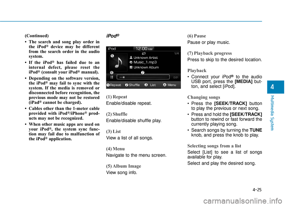 Hyundai Ioniq Electric 2018  Owners Manual 4-25
Multimedia System
4
(Continued)
• The search and song play order inthe iPod
®device may be different
from the search order in the audio
system.
• If the iPod
®has failed due to an
internal 
