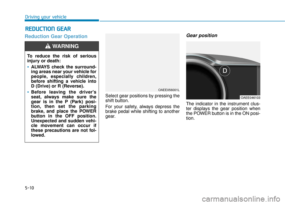 Hyundai Ioniq Electric 2018  Owners Manual 5-10
Driving your vehicle
Reduction Gear Operation
Select gear positions by pressing the
shift button.
For your safety, always depress the
brake pedal while shifting to another
gear.
Gear position
The
