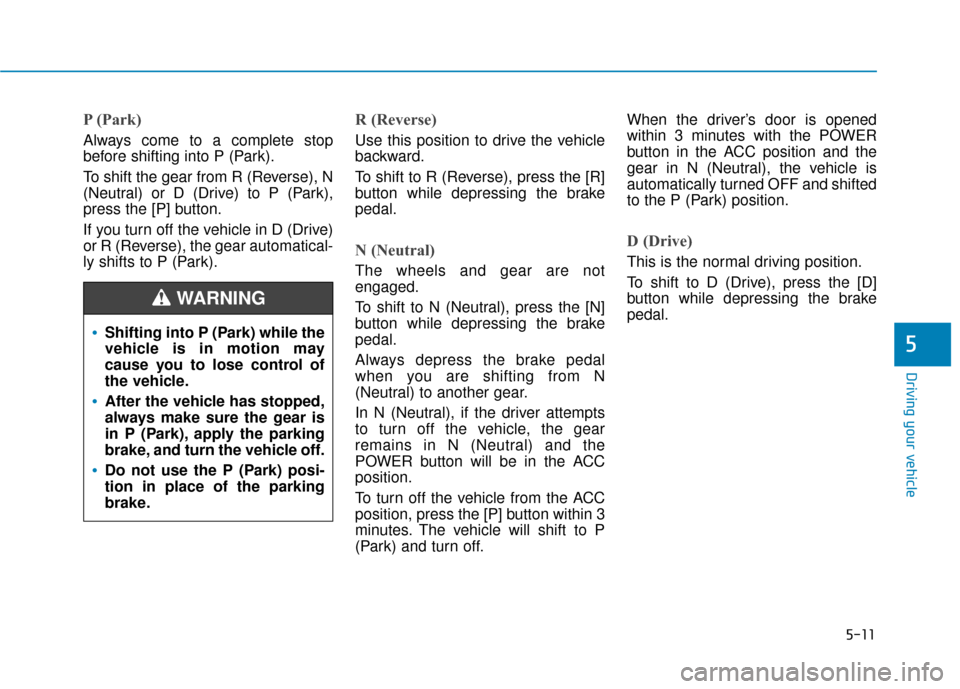 Hyundai Ioniq Electric 2018  Owners Manual 5-11
Driving your vehicle
5
P (Park) 
Always come to a complete stop
before shifting into P (Park).
To shift the gear from R (Reverse), N
(Neutral) or D (Drive) to P (Park),
press the [P] button.
If y