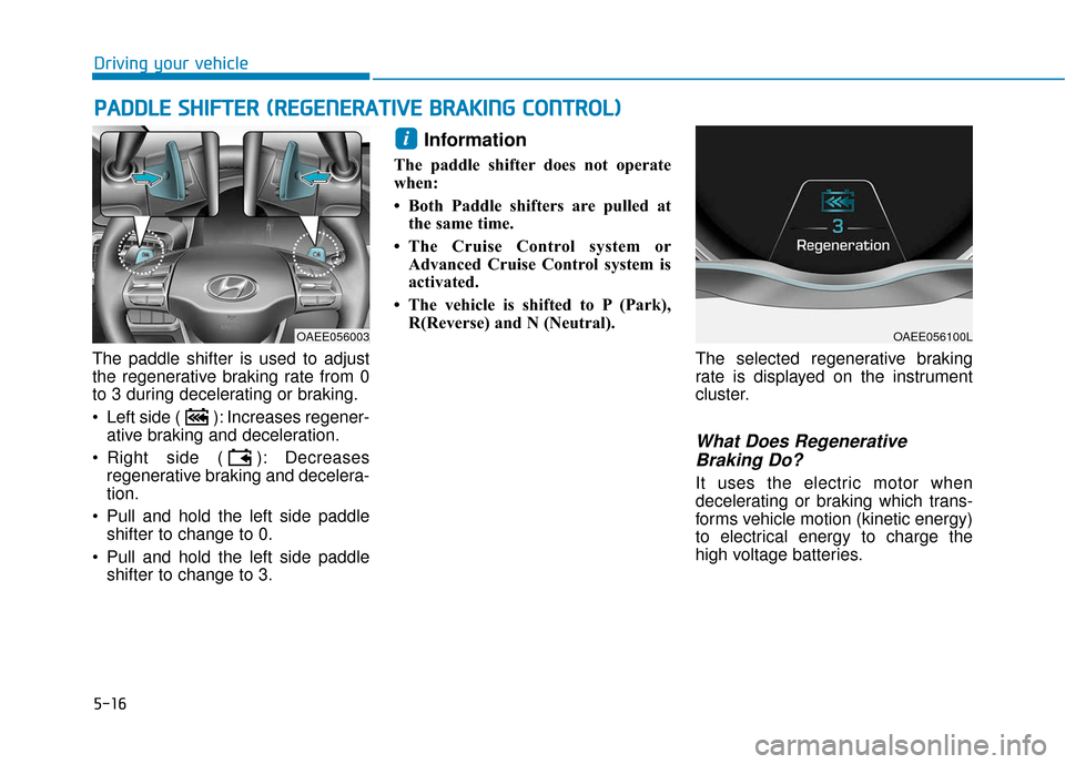 Hyundai Ioniq Electric 2018  Owners Manual 5-16
Driving your vehicle
The paddle shifter is used to adjust
the regenerative braking rate from 0
to 3 during decelerating or braking.
 Left side ( ): Increases regener- ative braking and decelerati