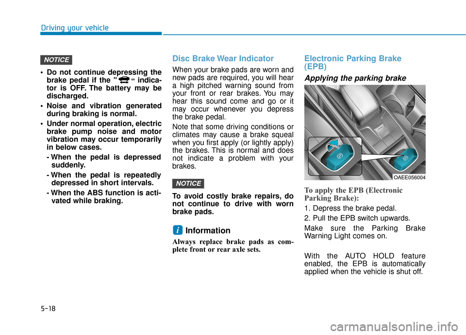 Hyundai Ioniq Electric 2018 Owners Manual 5-18
Driving your vehicle
Do not continue depressing the brake pedal if the " "indica-
tor is OFF. The battery may be
discharged.
Noise and vibration generated during braking is normal.
Under norma Hyundai Ioniq Electric 2018 Owners Manual 5-18
Driving your vehicle
Do not continue depressing the brake pedal if the " "indica-
tor is OFF. The battery may be
discharged.
Noise and vibration generated during braking is normal.
Under norma