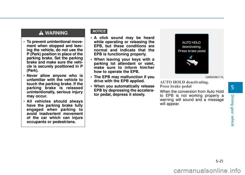 Hyundai Ioniq Electric 2018  Owners Manual 5-21
Driving your vehicle
5
 A click sound may be heardwhile operating or releasing the
EPB, but these conditions are
normal and indicate that the
EPB is functioning properly.
 When leaving your keys 