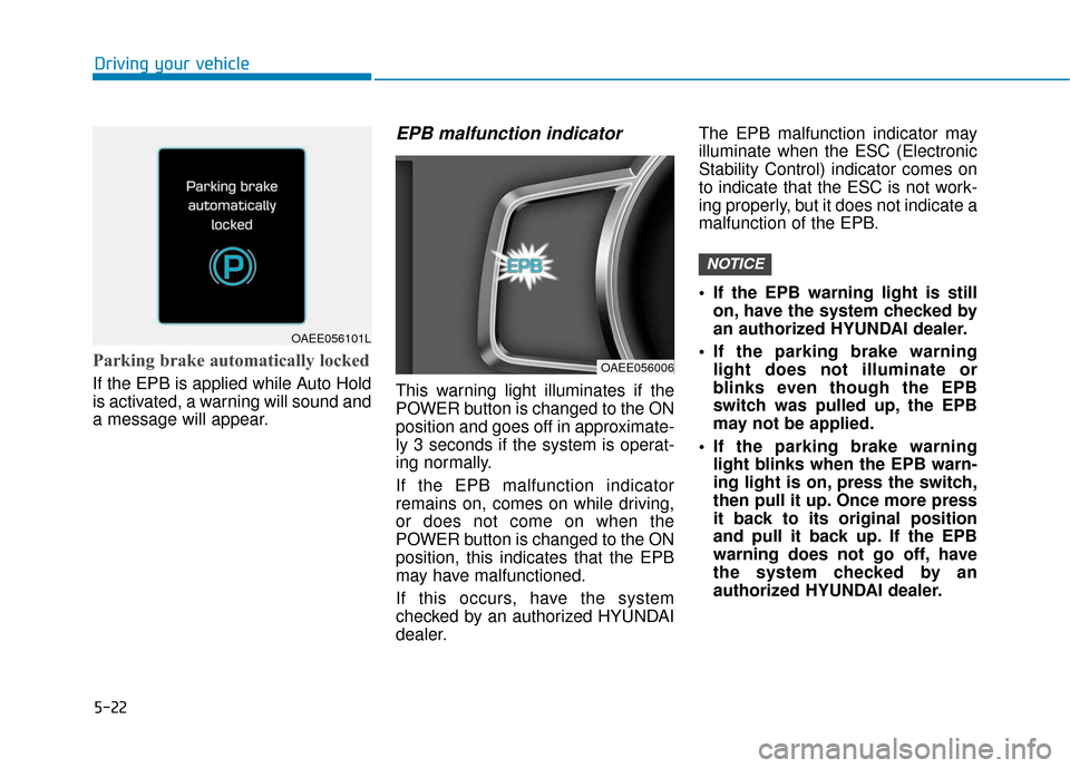 Hyundai Ioniq Electric 2018  Owners Manual 5-22
Driving your vehicle
Parking brake automatically locked
If the EPB is applied while Auto Hold
is activated, a warning will sound and
a message will appear.
EPB malfunction indicator 
This warning
