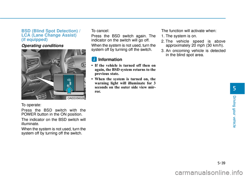 Hyundai Ioniq Electric 2018  Owners Manual 5-39
Driving your vehicle
5
BSD (Blind Spot Detection) /
LCA (Lane Change Assist) 
(if equipped)
Operating conditions
To operate:
Press the BSD switch with the
POWER button in the ON position.
The ind