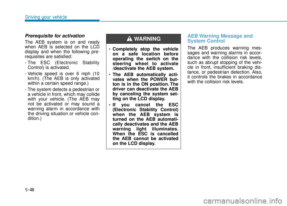 Hyundai Ioniq Electric 2018  Owners Manual 5-48
Driving your vehicle
Prerequisite for activation
The AEB system is on and ready
when AEB is selected on the LCD
display and when the following pre-
requisites are satisfied:
- The ESC (Electronic