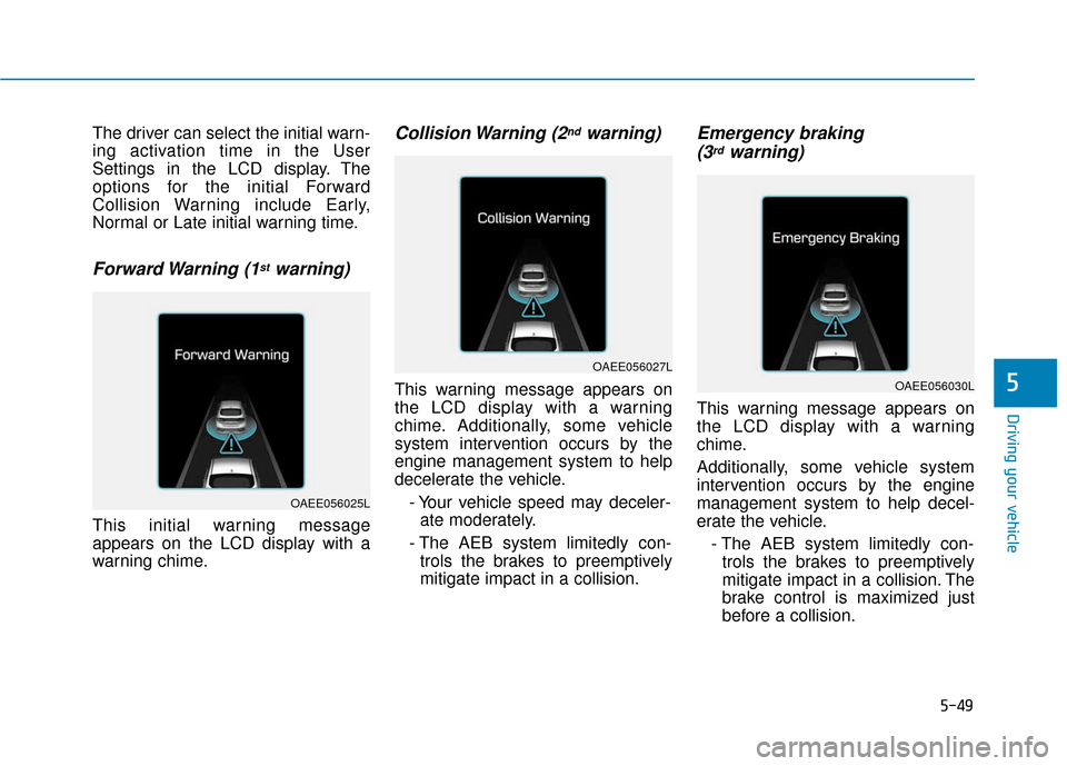 Hyundai Ioniq Electric 2018  Owners Manual 5-49
Driving your vehicle
5
The driver can select the initial warn-
ing activation time in the User
Settings in the LCD display. The
options for the initial Forward
Collision Warning include Early,
No