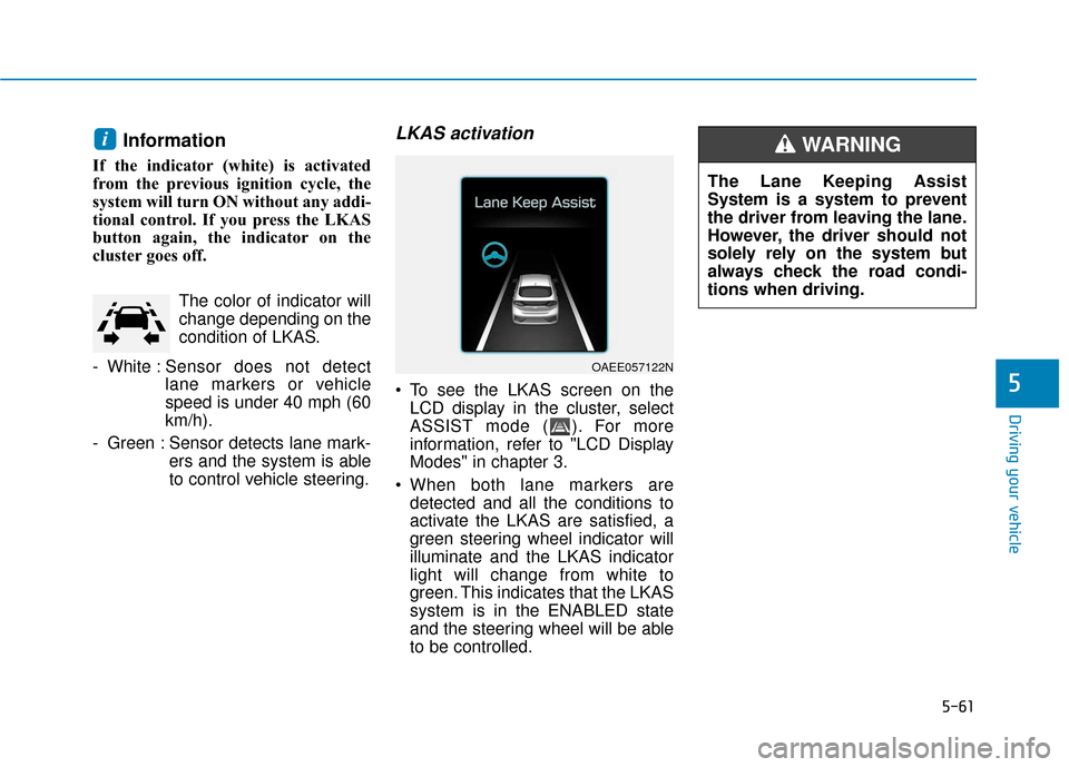 Hyundai Ioniq Electric 2018  Owners Manual 5-61
Driving your vehicle
5
Information 
If the indicator (white) is activated
from the previous ignition cycle, the
system will turn ON without any addi-
tional control. If you press the LKAS
button 