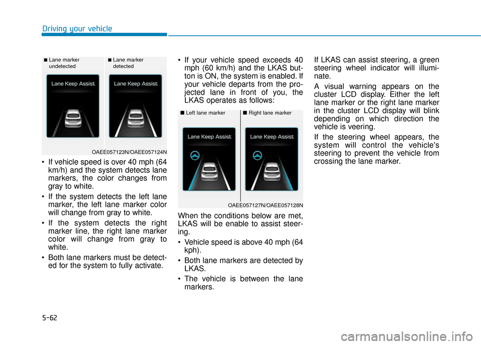 Hyundai Ioniq Electric 2018  Owners Manual 5-62
 If vehicle speed is over 40 mph (64km/h) and the system detects lane
markers, the color changes from
gray to white.
 If the system detects the left lane marker, the left lane marker color
will c