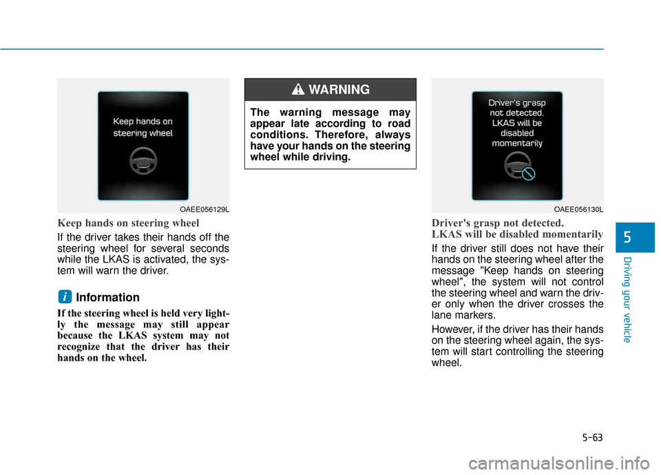 Hyundai Ioniq Electric 2018  Owners Manual 5-63
Driving your vehicle
Keep hands on steering wheel
If the driver takes their hands off the
steering wheel for several seconds
while the LKAS is activated, the sys-
tem will warn the driver.
Inform