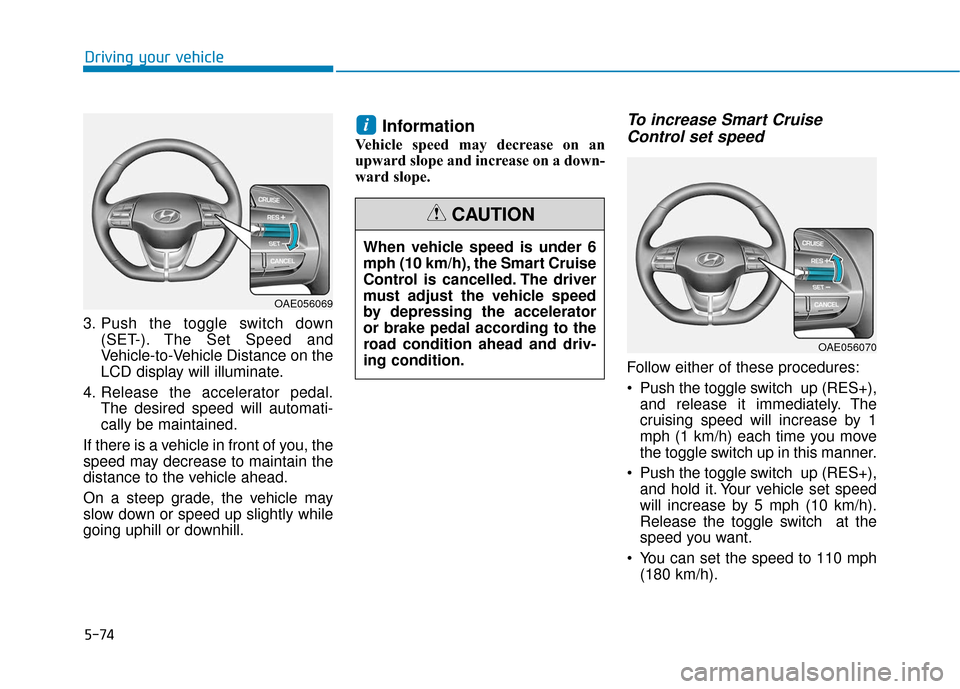 Hyundai Ioniq Electric 2018  Owners Manual 5-74
Driving your vehicle
3. Push the toggle switch down (SET-). The Set Speed and
Vehicle-to-Vehicle Distance on the
LCD display will illuminate.
4. Release the accelerator pedal. The desired speed w