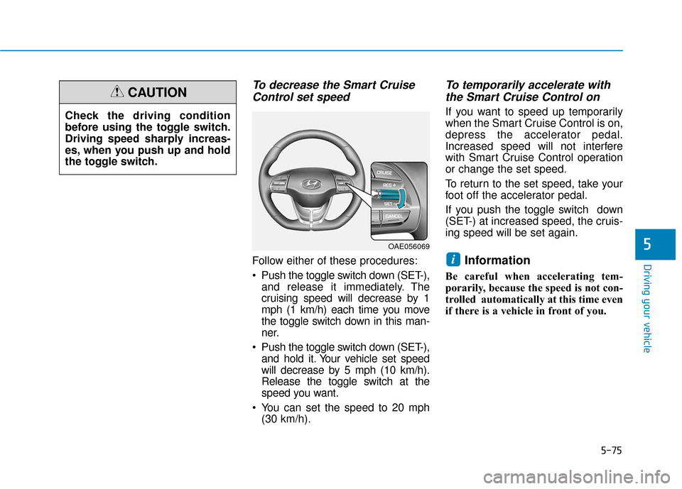 Hyundai Ioniq Electric 2018  Owners Manual 5-75
Driving your vehicle
5
To decrease the Smart CruiseControl set speed
Follow either of these procedures:
 Push the toggle switch down (SET-),
and release it immediately. The
cruising speed will de