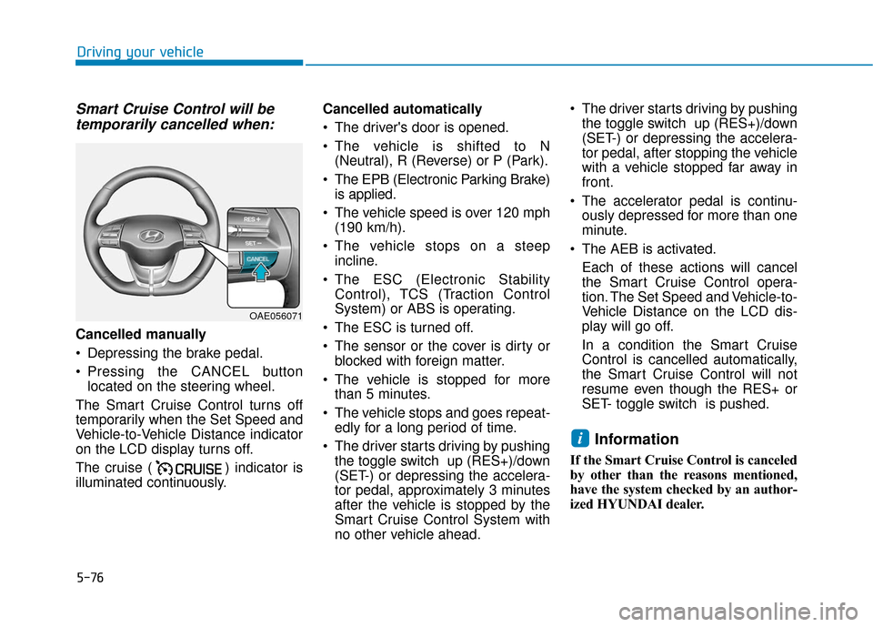 Hyundai Ioniq Electric 2018  Owners Manual 5-76
Driving your vehicle
Smart Cruise Control will betemporarily cancelled when:
Cancelled manually
 Depressing the brake pedal.
 Pressing the CANCEL button
located on the steering wheel.
The Smart C