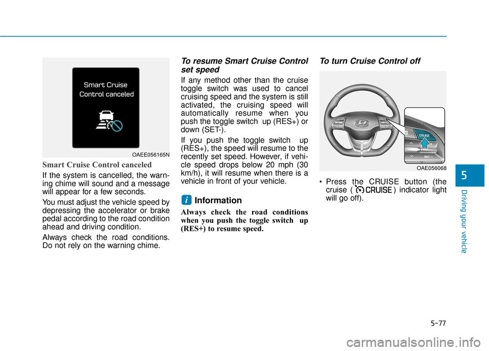 Hyundai Ioniq Electric 2018  Owners Manual 5-77
Driving your vehicle
5
Smart Cruise Control canceled
If the system is cancelled, the warn-
ing chime will sound and a message
will appear for a few seconds.
You must adjust the vehicle speed by
d