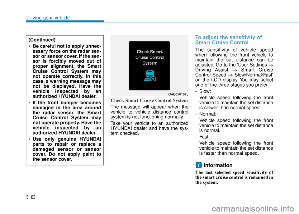 Hyundai Ioniq Electric 2018  Owners Manual 5-82
Driving your vehicle
Check Smart Cruise Control System
The message will appear when the
vehicle to vehicle distance control
system is not functioning normally.
Take your vehicle to an authorized

