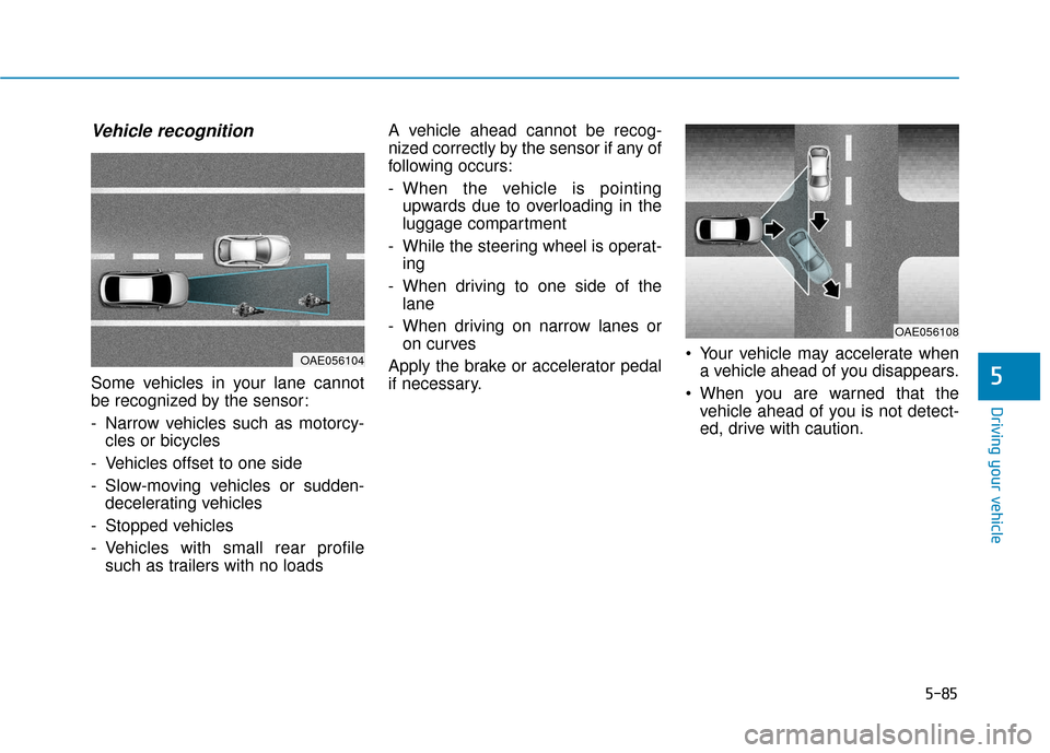 Hyundai Ioniq Electric 2018  Owners Manual 5-85
Driving your vehicle
5
Vehicle recognition
Some vehicles in your lane cannot
be recognized by the sensor:
- Narrow vehicles such as motorcy-cles or bicycles
- Vehicles offset to one side
- Slow-m