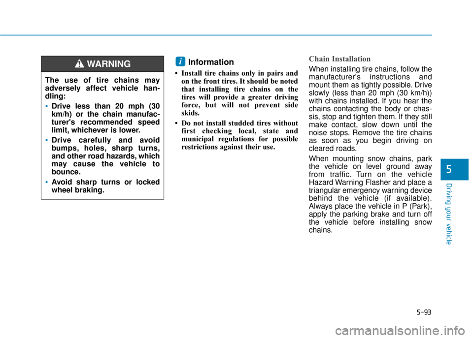Hyundai Ioniq Electric 2018  Owners Manual 5-93
Driving your vehicle
5
Information 
• Install tire chains only in pairs andon the front tires. It should be noted
that installing tire chains on the
tires will provide a greater driving
force, 