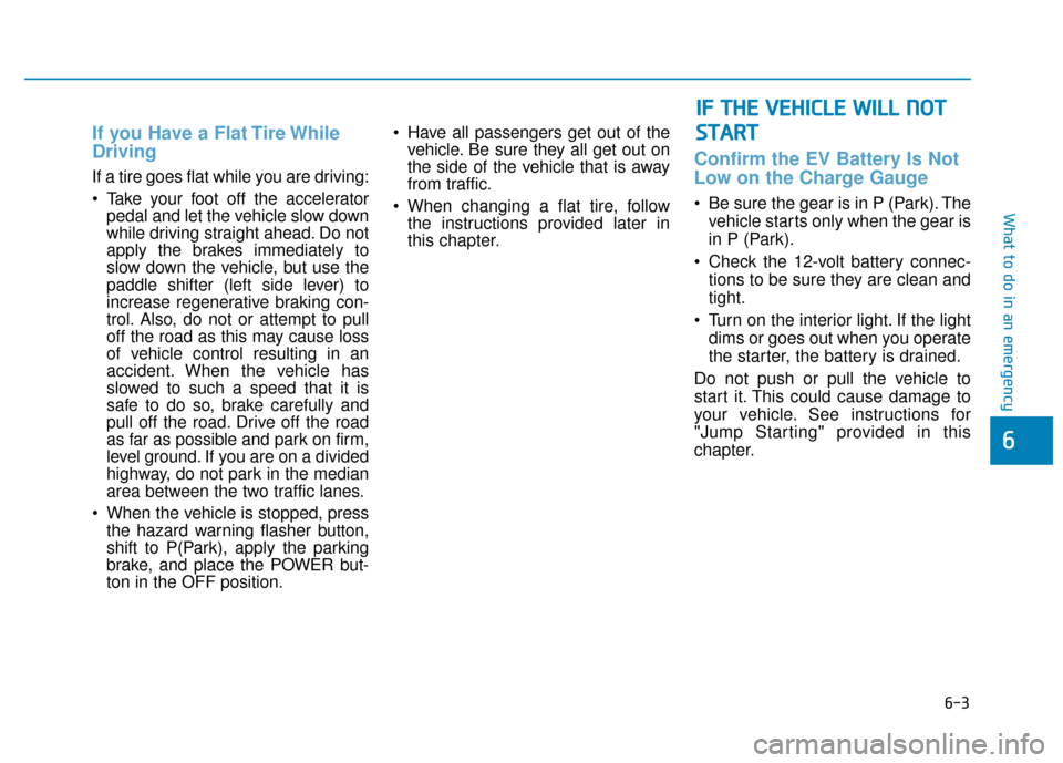Hyundai Ioniq Electric 2018  Owners Manual 6-3
What to do in an emergency
If you Have a Flat Tire While
Driving
If a tire goes flat while you are driving:
 Take your foot off the acceleratorpedal and let the vehicle slow down
while driving str